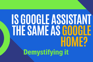 Is google assistant the same as google home? Demystifying it - My