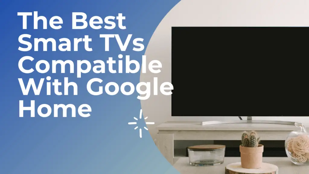 The Best Smart TVs Compatible With Google Home - My Automated Palace