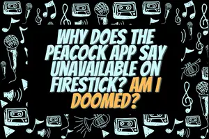 Why Does The Peacock App Say Unavailable On Firestick? Am I Doomed